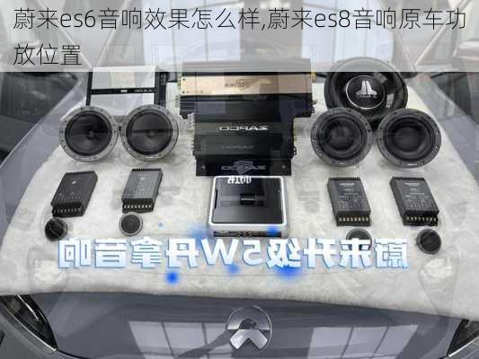 蔚来es6音响效果怎么样,蔚来es8音响原车功放位置