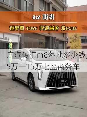 广汽传祺m8落地多少钱,5万一15万七座商务车