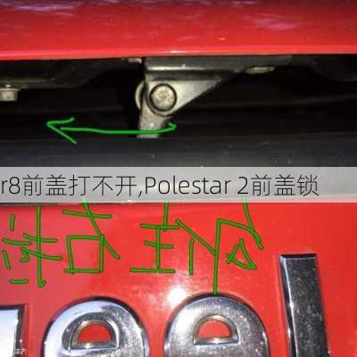 r8前盖打不开,Polestar 2前盖锁