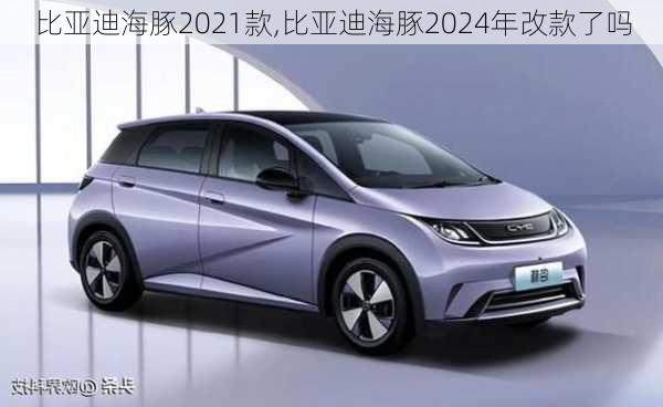 比亚迪海豚2021款,比亚迪海豚2024年改款了吗