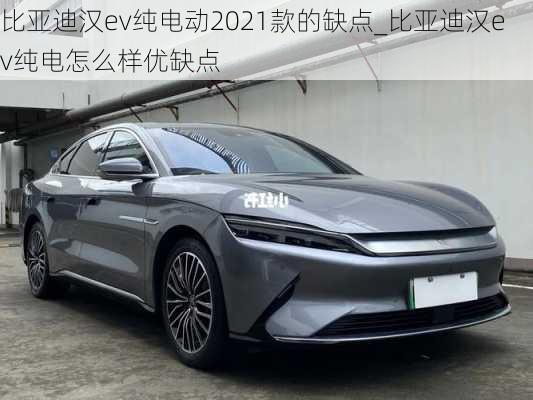 比亚迪汉ev纯电动2021款的缺点_比亚迪汉ev纯电怎么样优缺点