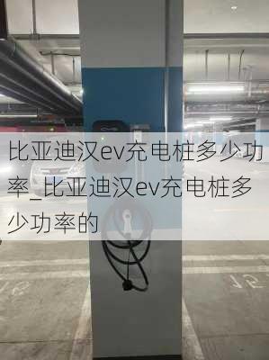 比亚迪汉ev充电桩多少功率_比亚迪汉ev充电桩多少功率的