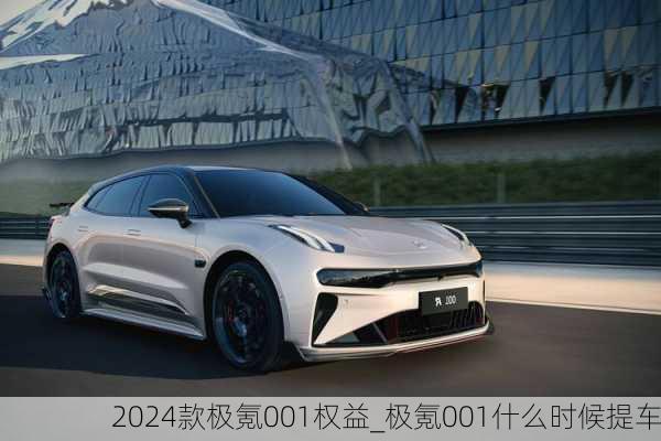 2024款极氪001权益_极氪001什么时候提车