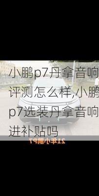 小鹏p7丹拿音响评测怎么样,小鹏p7选装丹拿音响进补贴吗