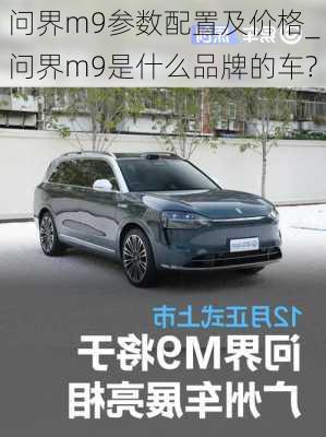 问界m9参数配置及价格_问界m9是什么品牌的车?