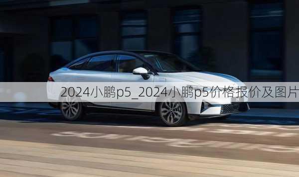 2024小鹏p5_2024小鹏p5价格报价及图片