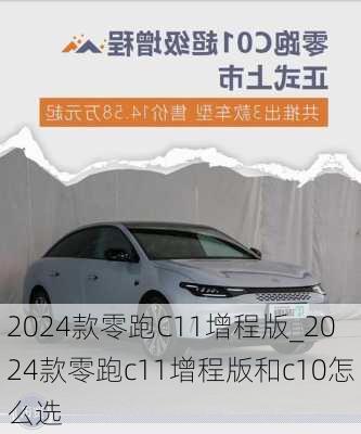 2024款零跑C11增程版_2024款零跑c11增程版和c10怎么选