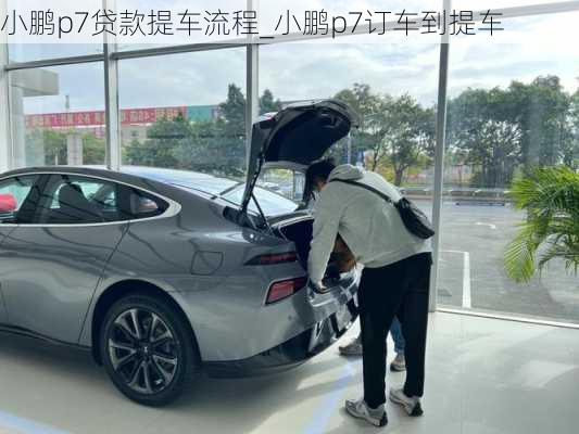 小鹏p7贷款提车流程_小鹏p7订车到提车