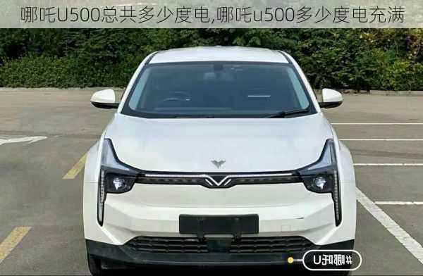 哪吒U500总共多少度电,哪吒u500多少度电充满