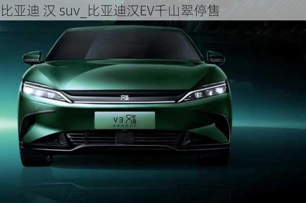 比亚迪 汉 suv_比亚迪汉EV千山翠停售