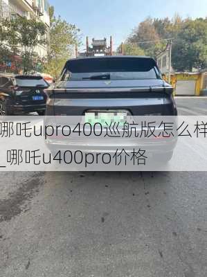 哪吒upro400巡航版怎么样_哪吒u400pro价格