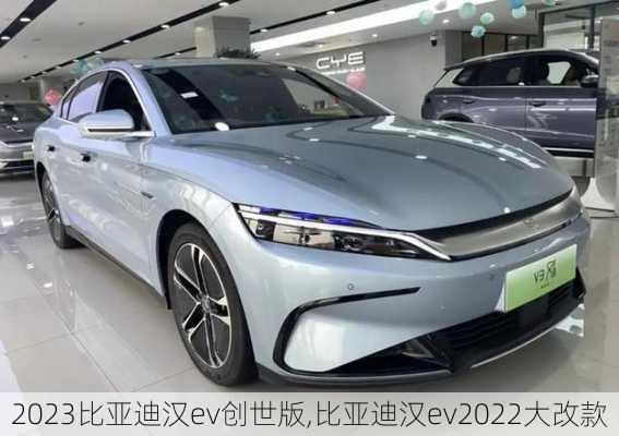 2023比亚迪汉ev创世版,比亚迪汉ev2022大改款