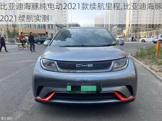 比亚迪海豚纯电动2021款续航里程,比亚迪海豚2021续航实测