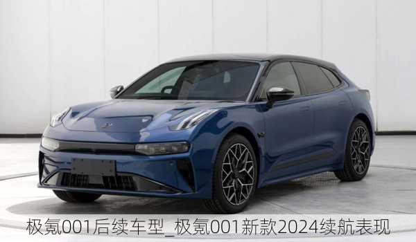 极氪001后续车型_极氪001新款2024续航表现