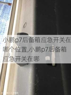 小鹏p7后备箱应急开关在哪个位置,小鹏p7后备箱应急开关在哪