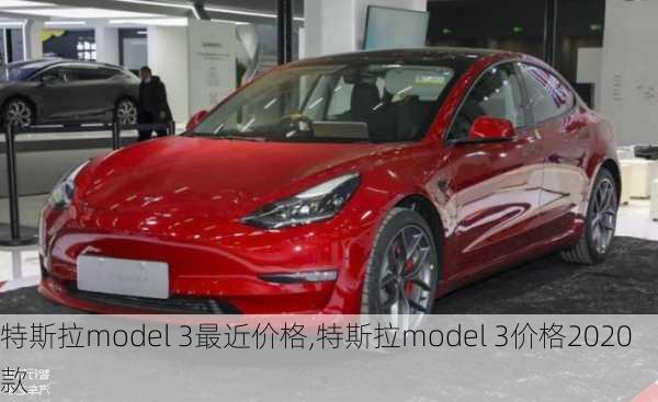 特斯拉model 3最近价格,特斯拉model 3价格2020款