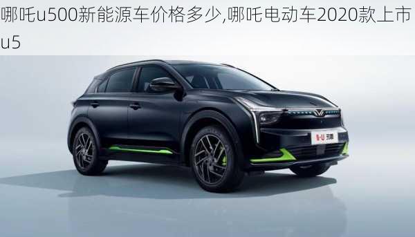 哪吒u500新能源车价格多少,哪吒电动车2020款上市u5