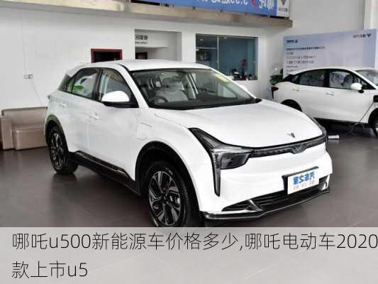 哪吒u500新能源车价格多少,哪吒电动车2020款上市u5