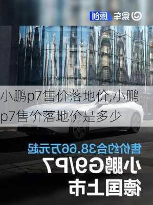 小鹏p7售价落地价,小鹏p7售价落地价是多少