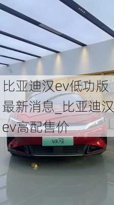 比亚迪汉ev低功版最新消息_比亚迪汉ev高配售价