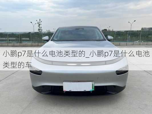 小鹏p7是什么电池类型的_小鹏p7是什么电池类型的车