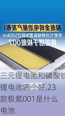 三元锂电池和磷酸铁锂电池哪个好,23款极氪001是什么电池