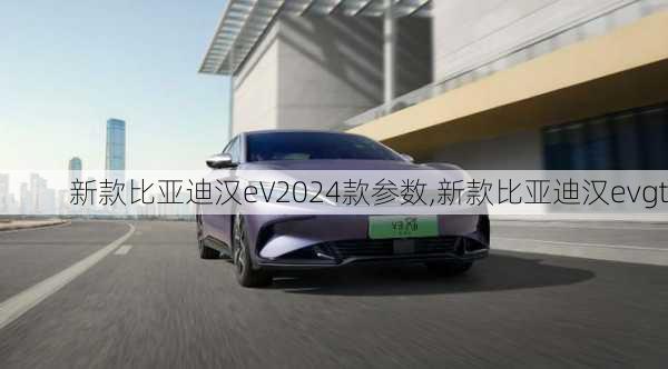 新款比亚迪汉eV2024款参数,新款比亚迪汉evgt