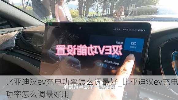 比亚迪汉ev充电功率怎么调最好_比亚迪汉ev充电功率怎么调最好用