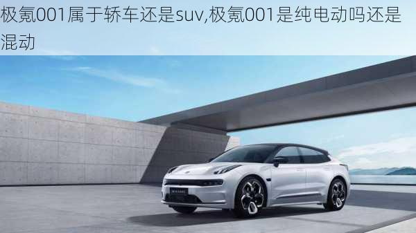 极氪001属于轿车还是suv,极氪001是纯电动吗还是混动