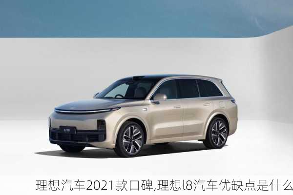 理想汽车2021款口碑,理想l8汽车优缺点是什么