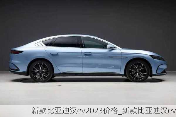 新款比亚迪汉ev2023价格_新款比亚迪汉ev