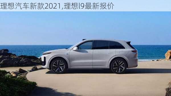 理想汽车新款2021,理想l9最新报价