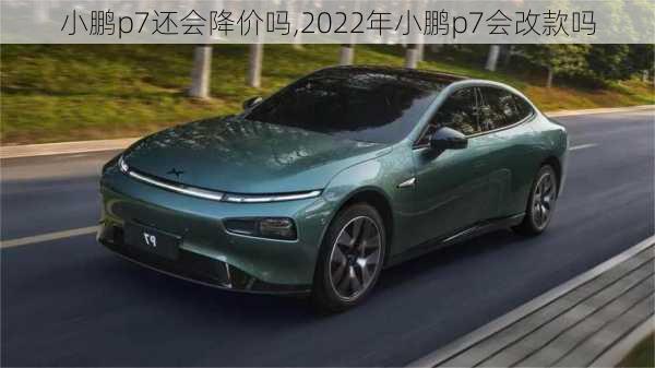 小鹏p7还会降价吗,2022年小鹏p7会改款吗