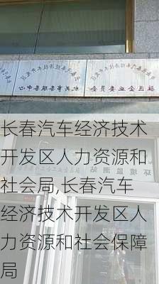 长春汽车经济技术开发区人力资源和社会局,长春汽车经济技术开发区人力资源和社会保障局