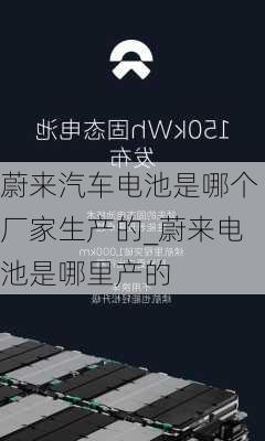 蔚来汽车电池是哪个厂家生产的_蔚来电池是哪里产的