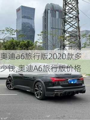 奥迪a6旅行版2020款多少钱,奥迪A6旅行版价格