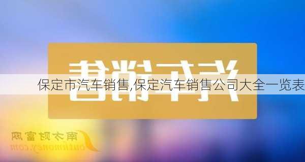 保定市汽车销售,保定汽车销售公司大全一览表