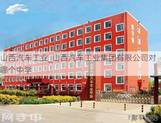 山西汽车工业_山西汽车工业集团有限公司对哪个中学