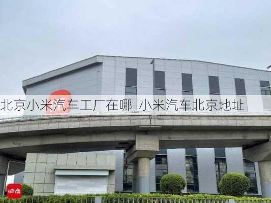 北京小米汽车工厂在哪_小米汽车北京地址