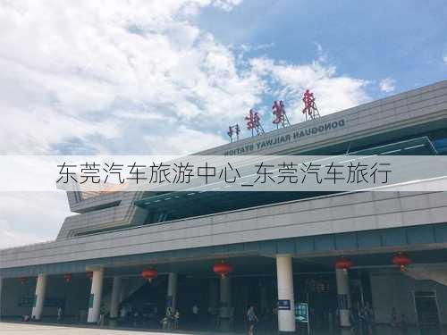 东莞汽车旅游中心_东莞汽车旅行