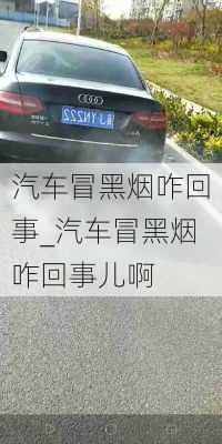 汽车冒黑烟咋回事_汽车冒黑烟咋回事儿啊