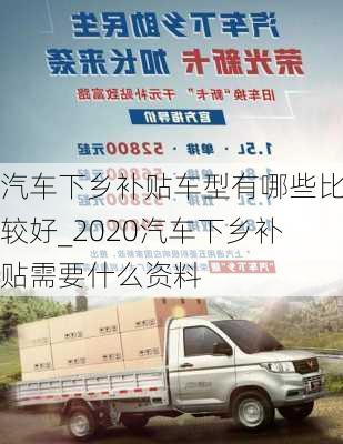 汽车下乡补贴车型有哪些比较好_2020汽车下乡补贴需要什么资料