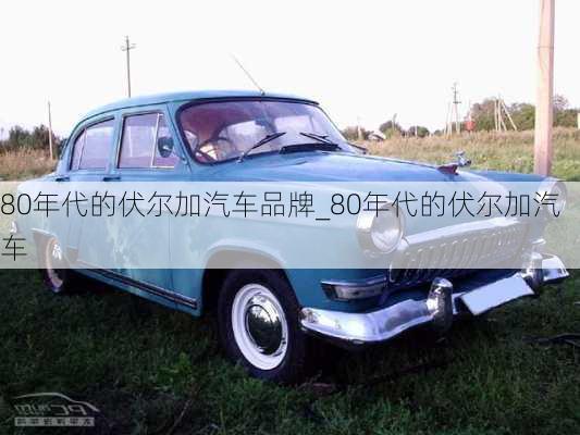 80年代的伏尔加汽车品牌_80年代的伏尔加汽车