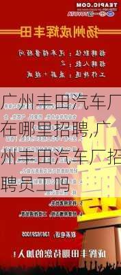 广州丰田汽车厂在哪里招聘,广州丰田汽车厂招聘员工吗