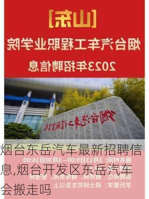 烟台东岳汽车最新招聘信息,烟台开发区东岳汽车会搬走吗