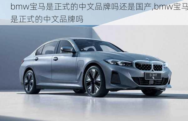 bmw宝马是正式的中文品牌吗还是国产,bmw宝马是正式的中文品牌吗