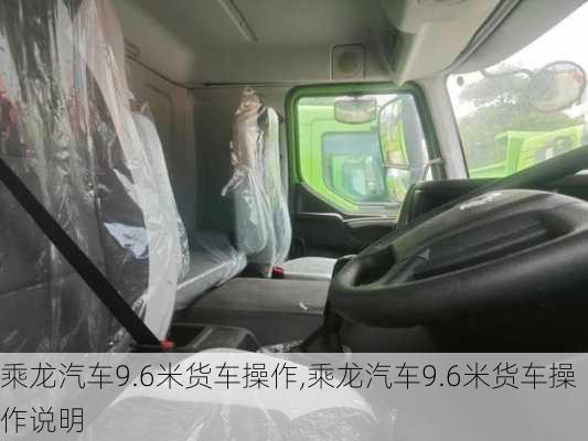 乘龙汽车9.6米货车操作,乘龙汽车9.6米货车操作说明