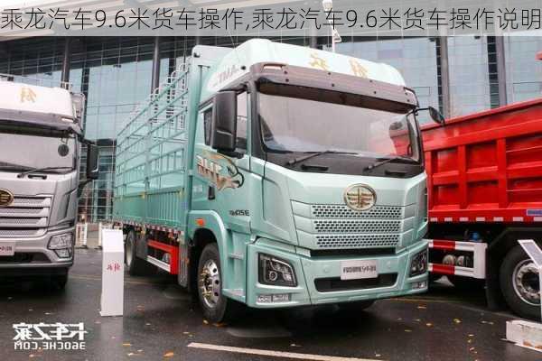 乘龙汽车9.6米货车操作,乘龙汽车9.6米货车操作说明