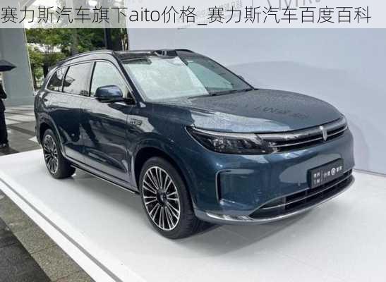 赛力斯汽车旗下aito价格_赛力斯汽车百度百科