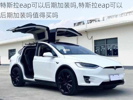 特斯拉eap可以后期加装吗,特斯拉eap可以后期加装吗值得买吗